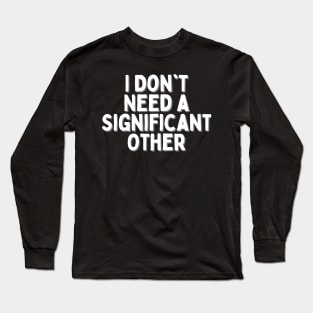 I Don't Need a Significant Other, Singles Awareness Day Long Sleeve T-Shirt